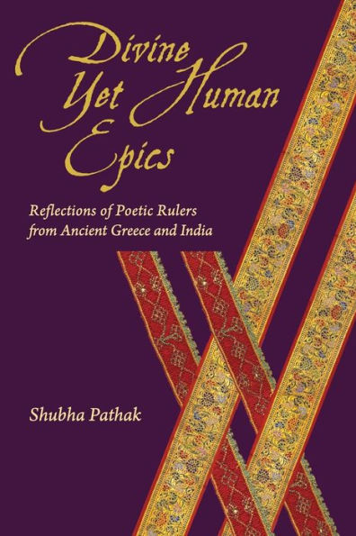 Divine Yet Human Epics: Reflections Of Poetic Rulers From Ancient Greece And India (Hellenic Studies Series)