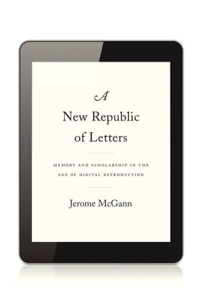 A New Republic Of Letters: Memory And Scholarship In The Age Of Digital Reproduction