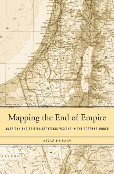Mapping The End Of Empire: American And British Strategic Visions In The Postwar World