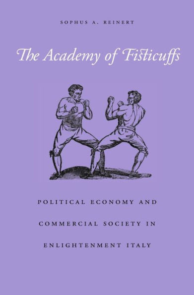 The Academy Of Fisticuffs: Political Economy And Commercial Society In Enlightenment Italy