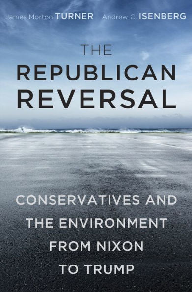 The Republican Reversal: Conservatives And The Environment From Nixon To Trump