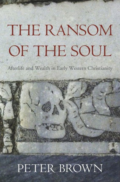 The Ransom Of The Soul: Afterlife And Wealth In Early Western Christianity