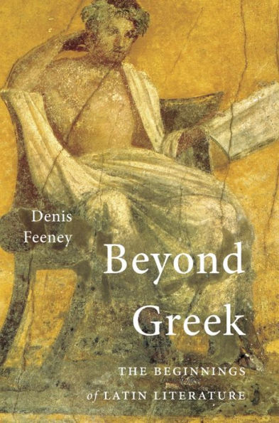 Beyond Greek: The Beginnings Of Latin Literature