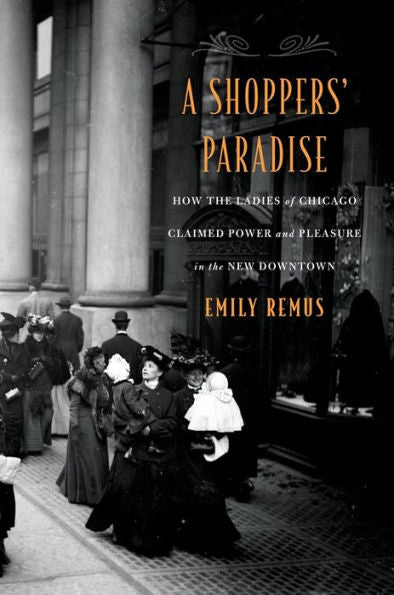 A Shoppers’ Paradise: How The Ladies Of Chicago Claimed Power And Pleasure In The New Downtown