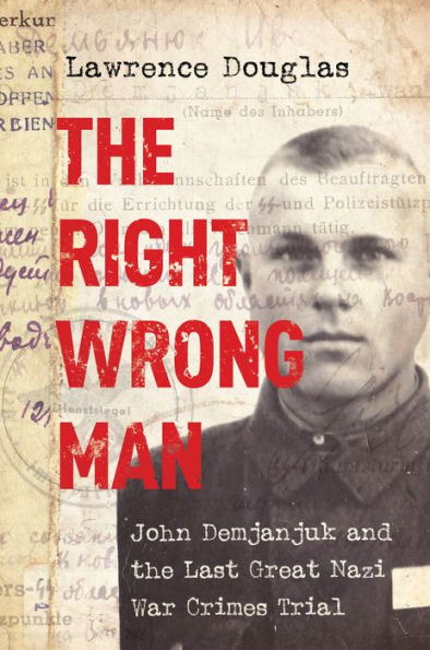 The Right Wrong Man: John Demjanjuk And The Last Great Nazi War Crimes Trial