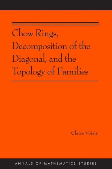 Chow Rings, Decomposition Of The Diagonal, And The Topology Of Families (Am-187) (Annals Of Mathematics Studies, 187)