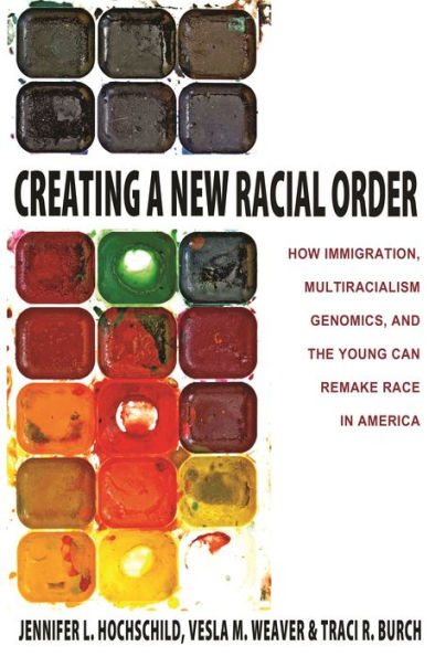 Creating A New Racial Order: How Immigration, Multiracialism, Genomics, And The Young Can Remake Race In America