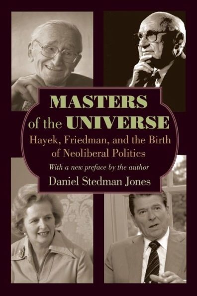Masters Of The Universe: Hayek, Friedman, And The Birth Of Neoliberal Politics - Updated Edition