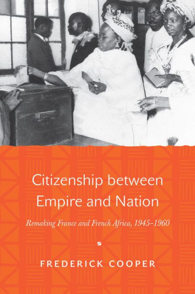 Citizenship Between Empire And Nation: Remaking France And French Africa, 1945–1960