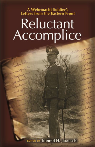Reluctant Accomplice: A Wehrmacht Soldier'S Letters From The Eastern Front