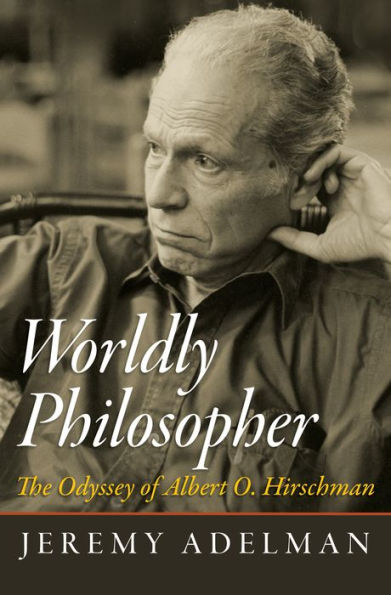 Worldly Philosopher: The Odyssey Of Albert O. Hirschman