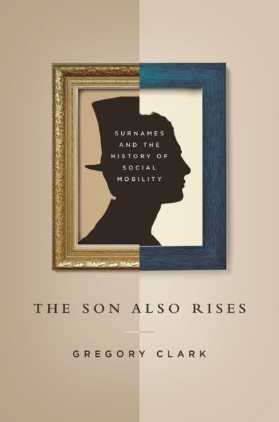 The Son Also Rises: Surnames And The History Of Social Mobility (The Princeton Economic History Of The Western World, 49)
