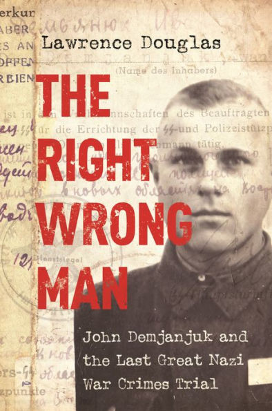 The Right Wrong Man: John Demjanjuk And The Last Great Nazi War Crimes Trial