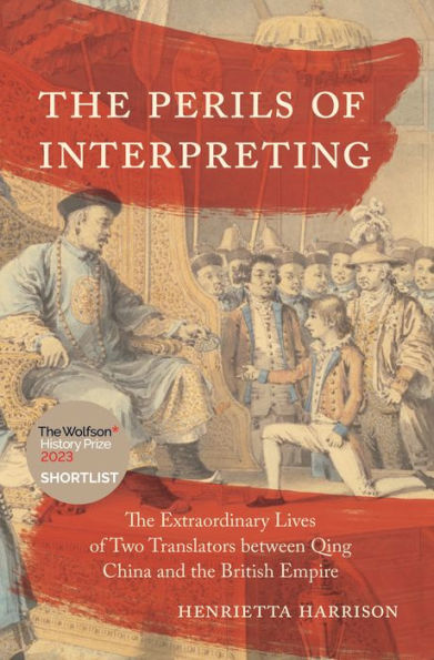The Perils Of Interpreting: The Extraordinary Lives Of Two Translators Between Qing China And The British Empire