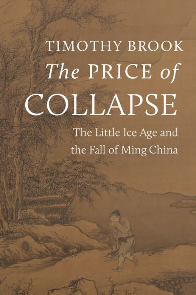 The Price Of Collapse: The Little Ice Age And The Fall Of Ming China