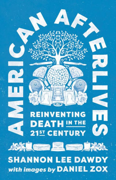 American Afterlives: Reinventing Death In The Twenty-First Century