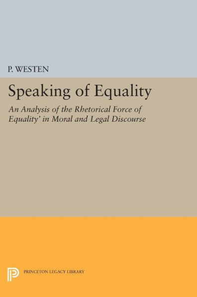 Speaking Of Equality: An Analysis Of The Rhetorical Force Of 'Equality' In Moral And Legal Discourse (Studies In Moral, Political, And Legal Philosophy, 63)