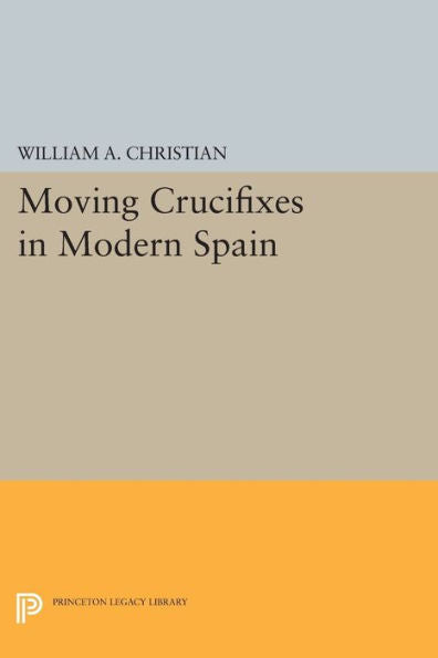 Moving Crucifixes In Modern Spain (Princeton Legacy Library, 188)