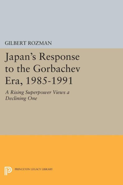Japan'S Response To The Gorbachev Era, 1985-1991: A Rising Superpower Views A Declining One (Princeton Legacy Library, 164)