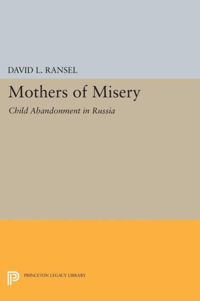 Mothers Of Misery: Child Abandonment In Russia (Princeton Legacy Library, 906)