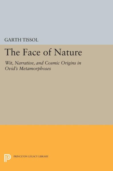The Face Of Nature: Wit, Narrative, And Cosmic Origins In Ovid'S Metamorphoses (Princeton Legacy Library, 367)