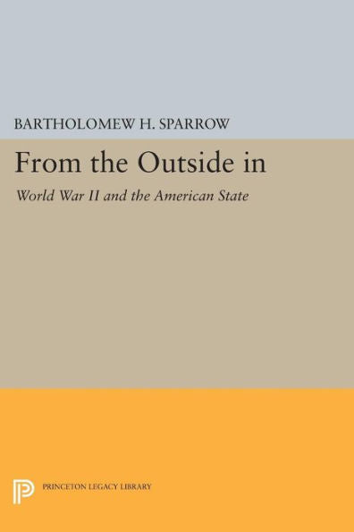 From The Outside In: World War Ii And The American State (Princeton Studies In American Politics: Historical, International, And Comparative Perspectives, 139)