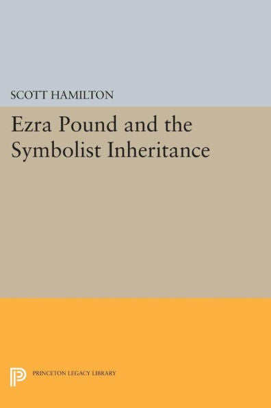 Ezra Pound And The Symbolist Inheritance (Princeton Legacy Library, 195)