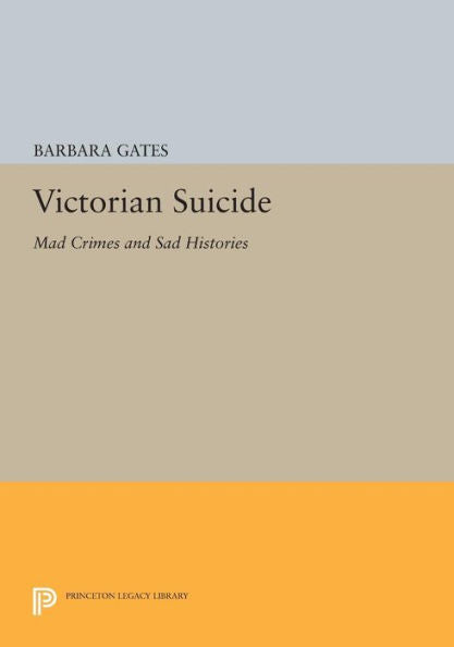 Victorian Suicide: Mad Crimes And Sad Histories (Princeton Legacy Library, 920)