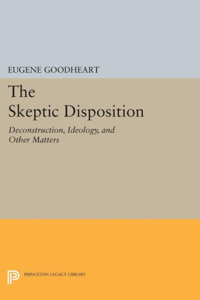 The Skeptic Disposition: Deconstruction, Ideology, And Other Matters (Princeton Legacy Library, 1210)