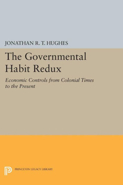 The Governmental Habit Redux: Economic Controls From Colonial Times To The Present (Princeton Legacy Library, 1141)