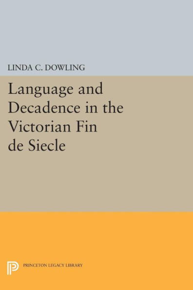 Language And Decadence In The Victorian Fin De Siecle (Princeton Legacy Library, 481)