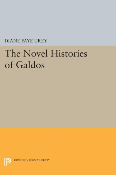 The Novel Histories Of Galdos (Princeton Legacy Library, 966)