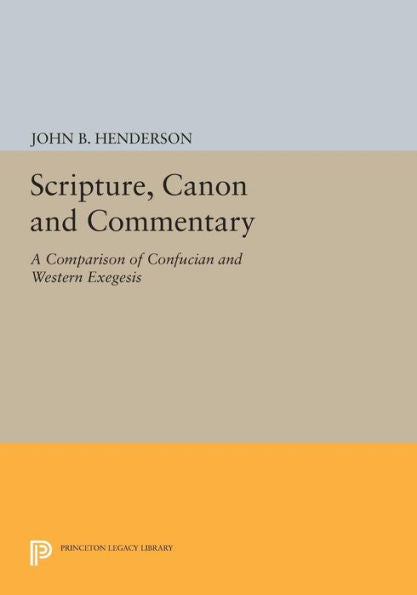 Scripture, Canon And Commentary: A Comparison Of Confucian And Western Exegesis (Princeton Legacy Library, 1184)