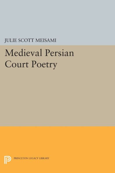 Medieval Persian Court Poetry (Princeton Legacy Library, 804)