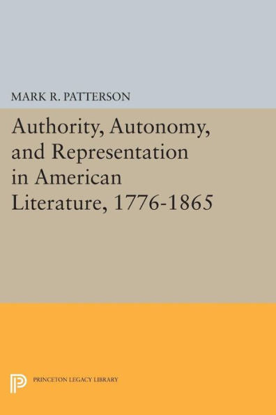 Authority, Autonomy, And Representation In American Literature, 1776-1865 (Princeton Legacy Library, 928)