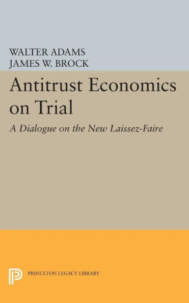 Antitrust Economics On Trial: A Dialogue On The New Laissez-Faire (Princeton Legacy Library, 178)