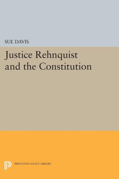 Justice Rehnquist And The Constitution (Princeton Legacy Library, 951)