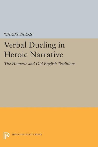 Verbal Dueling In Heroic Narrative: The Homeric And Old English Traditions (Princeton Legacy Library, 1063)