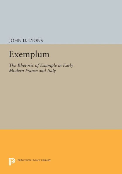 Exemplum: The Rhetoric Of Example In Early Modern France And Italy (Princeton Legacy Library, 1056)