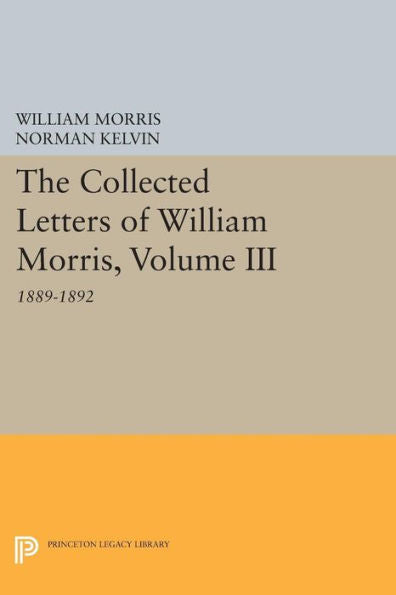 The Collected Letters Of William Morris, Volume Iii: 1889-1892 (Princeton Legacy Library, 324)