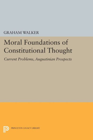 Moral Foundations Of Constitutional Thought: Current Problems, Augustinian Prospects (Princeton Legacy Library, 1127)