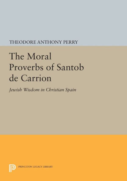 The Moral Proverbs Of Santob De Carrion: Jewish Wisdom In Christian Spain (Princeton Legacy Library, 875)
