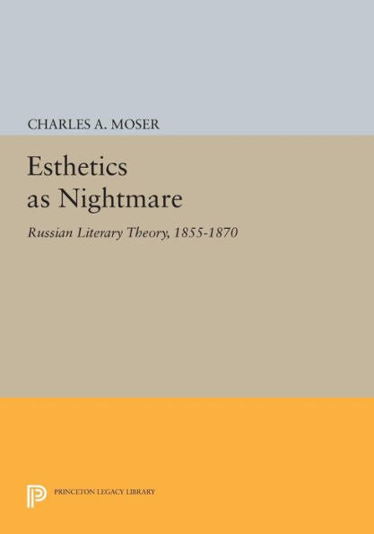 Esthetics As Nightmare: Russian Literary Theory, 1855-1870 (Princeton Legacy Library, 965)
