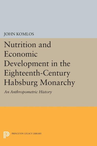 Nutrition And Economic Development In The Eighteenth-Century Habsburg Monarchy: An Anthropometric History (Princeton Legacy Library, 1010)