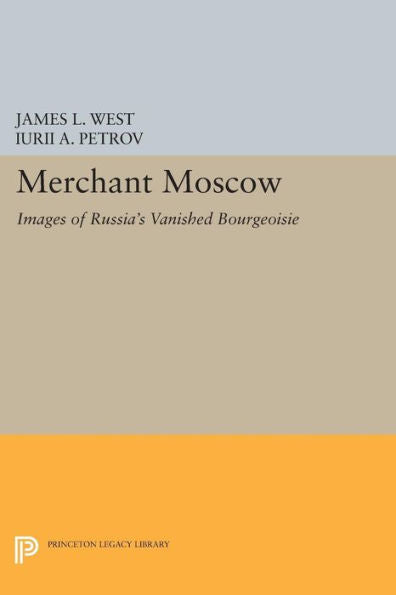 Merchant Moscow: Images Of Russia'S Vanished Bourgeoisie (Princeton Legacy Library, 372)