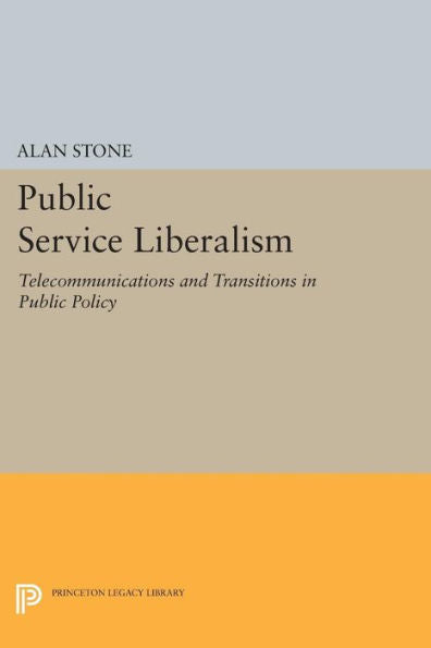 Public Service Liberalism: Telecommunications And Transitions In Public Policy (Princeton Legacy Library, 1186)