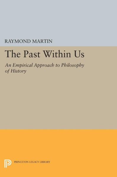 The Past Within Us: An Empirical Approach To Philosophy Of History (Princeton Legacy Library, 1023)