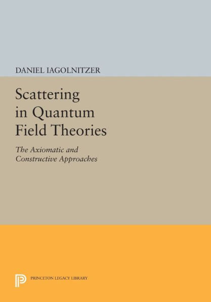 Scattering In Quantum Field Theories: The Axiomatic And Constructive Approaches (Princeton Series In Physics, 55)