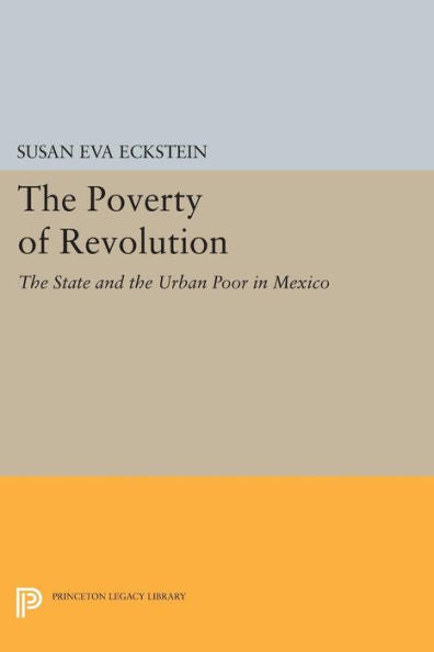 The Poverty Of Revolution: The State And The Urban Poor In Mexico (Princeton Legacy Library, 1144)
