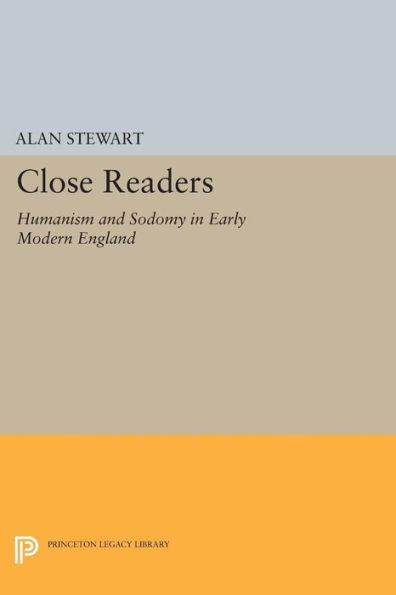 Close Readers: Humanism And Sodomy In Early Modern England (Princeton Legacy Library, 363)